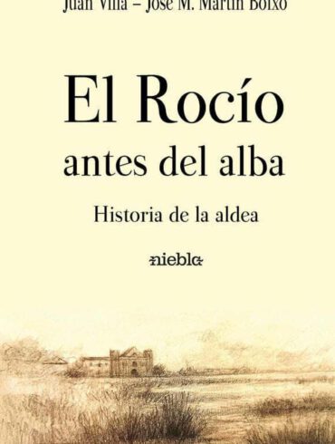 El Rocio antes del Alba Historia de la aldea Juan Villa Jose M Martin Boixo Editorial Niebla